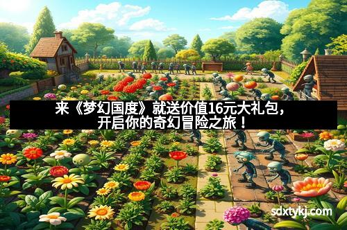 来《梦幻国度》就送价值16元大礼包，开启你的奇幻冒险之旅！